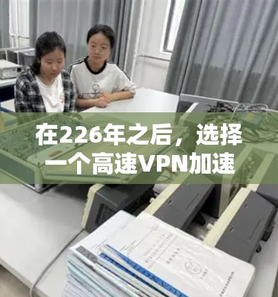 在226年之后,选择一个高速VPN加速器可以提供更快速的连接速度,提升用户体验。以下是一些推荐的平台,结合高速和安全性 在226年之后,选择一个高速VPN加速器可以提供更快速的连接速度,提升用户体验。以下是一些推荐的平台,结合高速和安全性