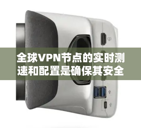 全球VPN节点的实时测速和配置是确保其安全性和稳定性的关键因素。以下是一些常见的配置和测速建议,帮助你更好地选择和管理你的VPN节点 全球VPN节点的实时测速和配置是确保其安全性和稳定性的关键因素。以下是一些常见的配置和测速建议,帮助你更好地选择和管理你的VPN节点