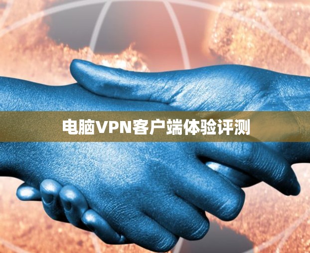 电脑VPN客户端体验评测 电脑VPN客户端体验评测