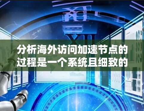分析海外访问加速节点的过程是一个系统且细致的工作,以下是详细的步骤和思考 分析海外访问加速节点的过程是一个系统且细致的工作,以下是详细的步骤和思考