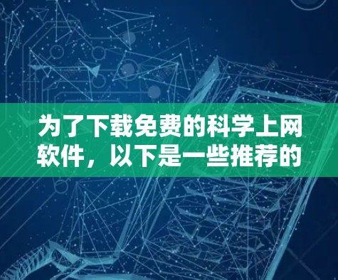 为了下载免费的科学上网软件,以下是一些推荐的选项及其使用步骤 为了下载免费的科学上网软件,以下是一些推荐的选项及其使用步骤
