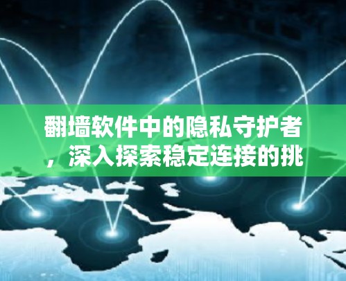 翻墙软件中的隐私守护者，深入探索稳定连接的挑战与解决方案