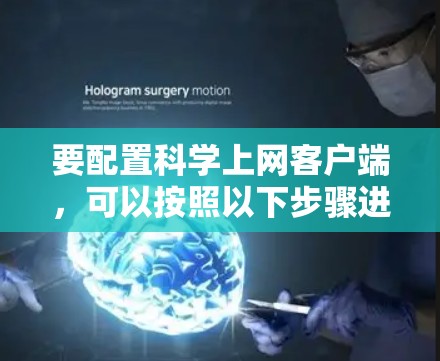 要配置科学上网客户端，可以按照以下步骤进行