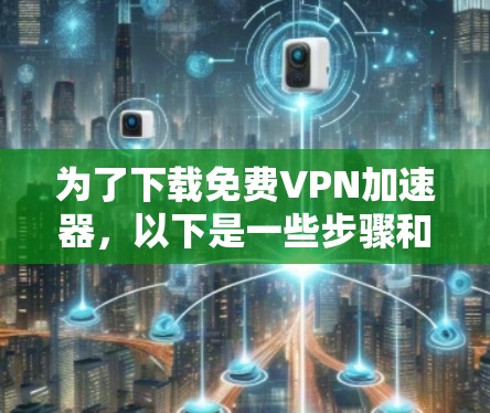 为了下载免费VPN加速器,以下是一些步骤和建议 为了下载免费VPN加速器,以下是一些步骤和建议