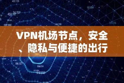 VPN机场节点,安全、隐私与便捷的出行解决方案 VPN机场节点,安全、隐私与便捷的出行解决方案