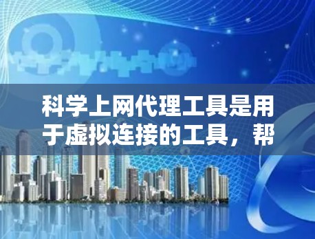 科学上网代理工具是用于虚拟连接的工具，帮助访问无法访问的网站。以下是使用科学上网代理工具的基本步骤和注意事项