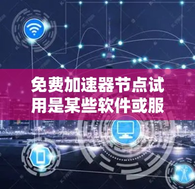 免费加速器节点试用是某些软件或服务提供的,旨在测试和使用加速器节点,通常不涉及实际网络连接。以下是详细的分析和建议 免费加速器节点试用是某些软件或服务提供的,旨在测试和使用加速器节点,通常不涉及实际网络连接。以下是详细的分析和建议