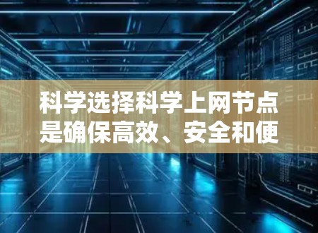 科学选择科学上网节点是确保高效、安全和便捷上网的重要步骤。以下是一个详细的攻略,帮助您找到最适合的节点 科学选择科学上网节点是确保高效、安全和便捷上网的重要步骤。以下是一个详细的攻略,帮助您找到最适合的节点
