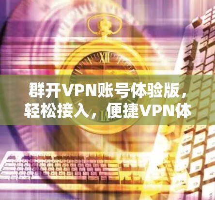 群开VPN账号体验版，轻松接入，便捷VPN体验