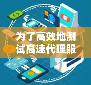 为了高效地测试高速代理服务器，可以按照以下步骤进行