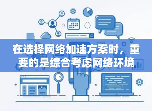 在选择网络加速方案时,重要的是综合考虑网络环境、需求和加速器的功能。以下是一个系统化的指南,帮助你做出明智的选择 在选择网络加速方案时,重要的是综合考虑网络环境、需求和加速器的功能。以下是一个系统化的指南,帮助你做出明智的选择