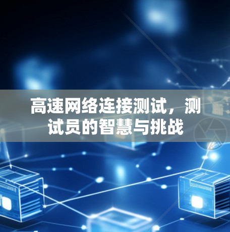 高速网络连接测试,测试员的智慧与挑战 高速网络连接测试,测试员的智慧与挑战