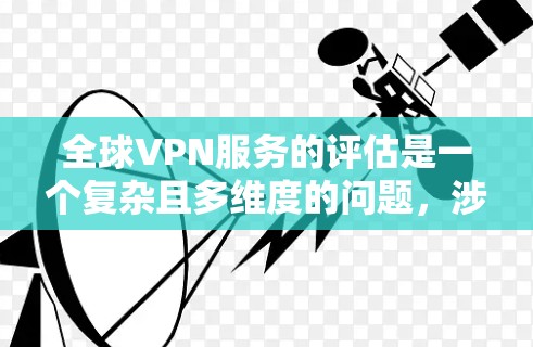 全球VPN服务的评估是一个复杂且多维度的问题,涉及技术、安全、经济等方面。以下是对全球VPN服务的总体评估 全球VPN服务的评估是一个复杂且多维度的问题,涉及技术、安全、经济等方面。以下是对全球VPN服务的总体评估