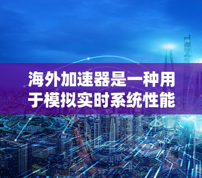 海外加速器是一种用于模拟实时系统性能测试的工具,广泛应用于电子、汽车和医疗等领域。它通过将实时应用嵌入到无网络环境中,模拟真实网络环境,帮助测试人员评估系统在不同硬件条件下的性能和稳定性 海外加速器是一种用于模拟实时系统性能测试的工具,广泛应用于电子、汽车和医疗等领域。它通过将实时应用嵌入到无网络环境中,模拟真实网络环境,帮助测试人员评估系统在不同硬件条件下的性能和稳定性