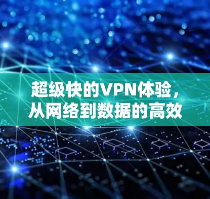 超级快的VPN体验,从网络到数据的高效传输 超级快的VPN体验,从网络到数据的高效传输