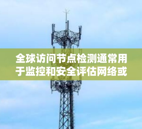 全球访问节点检测通常用于监控和安全评估网络或系统中的访问控制节点,确保这些节点能够有效隔离或阻止未经授权的访问。以下是一个常见的检测流程 全球访问节点检测通常用于监控和安全评估网络或系统中的访问控制节点,确保这些节点能够有效隔离或阻止未经授权的访问。以下是一个常见的检测流程