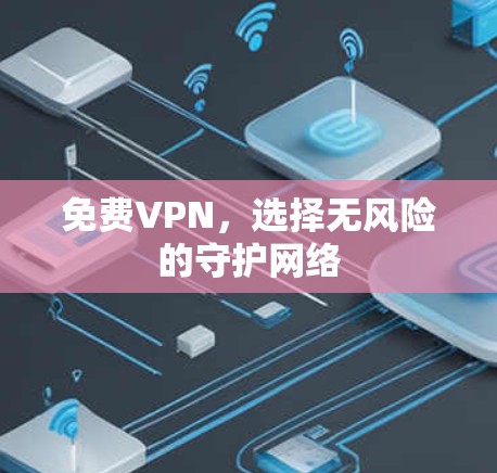 免费VPN,选择无风险的守护网络 免费VPN,选择无风险的守护网络