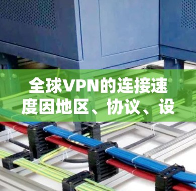 全球VPN的连接速度因地区、协议、设备和用户操作而异，以下是一些常见的情况和建议
