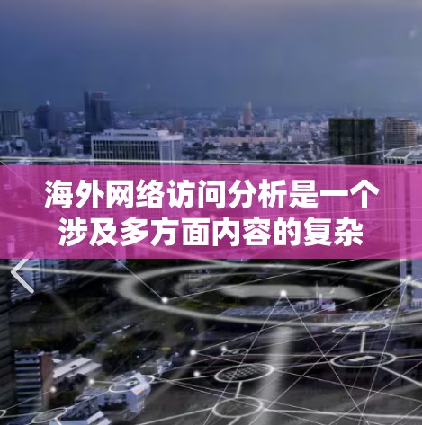 海外网络访问分析是一个涉及多方面内容的复杂问题,可以从以下几个方面进行分析 海外网络访问分析是一个涉及多方面内容的复杂问题,可以从以下几个方面进行分析