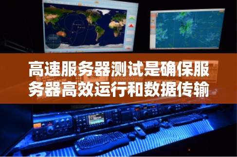 高速服务器测试是确保服务器高效运行和数据传输稳定的关键步骤。以下是对高速服务器测试的详细总结