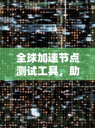 全球加速节点测试工具,助力高性能计算的未来 全球加速节点测试工具,助力高性能计算的未来