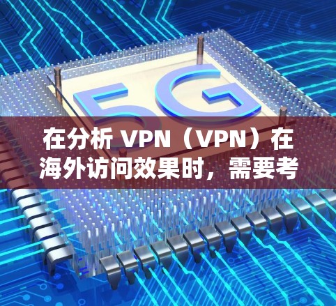 在分析 VPN(VPN)在海外访问效果时,需要考虑多个因素,包括访问量、访问者类型、用户体验、技术兼容性等问题。以下是对 VPN 在海外访问效果的分析和总结 在分析 VPN(VPN)在海外访问效果时,需要考虑多个因素,包括访问量、访问者类型、用户体验、技术兼容性等问题。以下是对 VPN 在海外访问效果的分析和总结