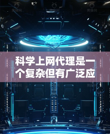科学上网代理是一个复杂但有广泛应用的工具,它允许用户访问科学计算、知识查找、数据分析等资源。为了解决这个问题,以下是一个逐步的指南,帮助您学习科学上网代理 科学上网代理是一个复杂但有广泛应用的工具,它允许用户访问科学计算、知识查找、数据分析等资源。为了解决这个问题,以下是一个逐步的指南,帮助您学习科学上网代理