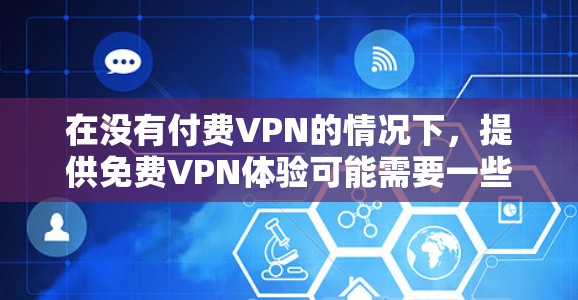在没有付费VPN的情况下,提供免费VPN体验可能需要一些技巧和工具。以下是一些免费VPN的体验版资源,虽然没有完整的付费版的限制,但可能需要更多的配置和管理 在没有付费VPN的情况下,提供免费VPN体验可能需要一些技巧和工具。以下是一些免费VPN的体验版资源,虽然没有完整的付费版的限制,但可能需要更多的配置和管理
