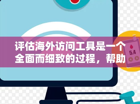 评估海外访问工具是一个全面而细致的过程,帮助用户选择最适合的工具,满足其翻译和信息管理需求。以下是对海外访问工具的详细评估 评估海外访问工具是一个全面而细致的过程,帮助用户选择最适合的工具,满足其翻译和信息管理需求。以下是对海外访问工具的详细评估