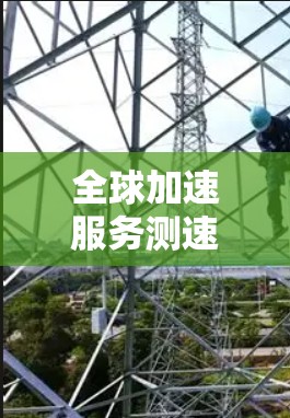 全球加速服务测速是一项旨在提高交通管理效率的措施，主要涉及限速和加速技术。以下是对其的理解和总结
