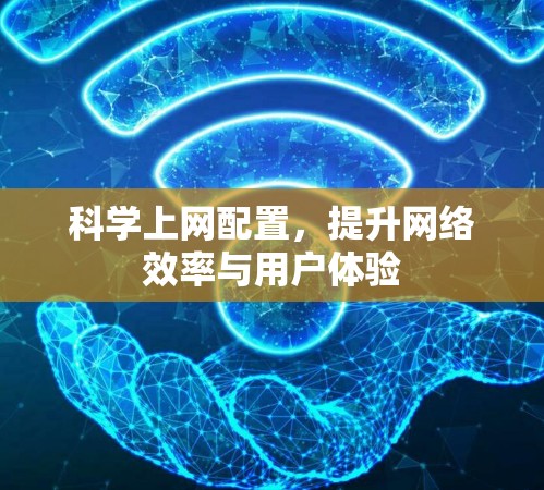 科学上网配置,提升网络效率与用户体验 科学上网配置,提升网络效率与用户体验