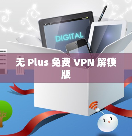 无 Plus 免费 VPN 解锁版 无 Plus 免费 VPN 解锁版