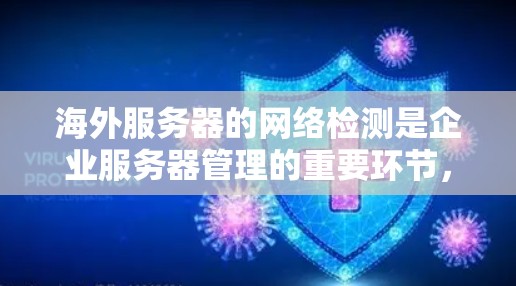 海外服务器的网络检测是企业服务器管理的重要环节，可以帮助确保服务器的稳定性和高效运行。以下是一些常见的海外服务器网络检测方法和步骤，适用于中国用户