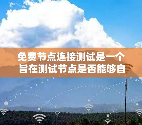 免费节点连接测试是一个旨在测试节点是否能够自动连接到公共网络的实验。以下是对该实验的详细步骤和分析 免费节点连接测试是一个旨在测试节点是否能够自动连接到公共网络的实验。以下是对该实验的详细步骤和分析
