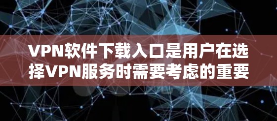VPN软件下载入口是用户在选择VPN服务时需要考虑的重要因素之一。VPN可以帮助用户在安全的网络环境中下载内容,避免因网络不稳定或被攻击而受到损失。以下是几个常用的VPN软件下载入口,供您参考 VPN软件下载入口是用户在选择VPN服务时需要考虑的重要因素之一。VPN可以帮助用户在安全的网络环境中下载内容,避免因网络不稳定或被攻击而受到损失。以下是几个常用的VPN软件下载入口,供您参考