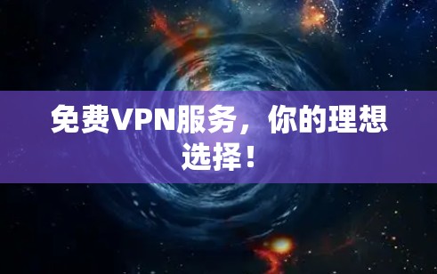免费VPN服务，你的理想选择！