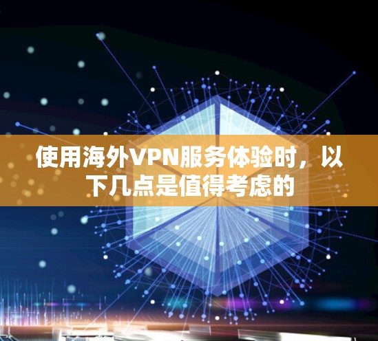 使用海外VPN服务体验时,以下几点是值得考虑的 使用海外VPN服务体验时,以下几点是值得考虑的