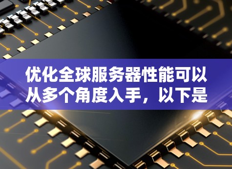 优化全球服务器性能可以从多个角度入手，以下是具体步骤
