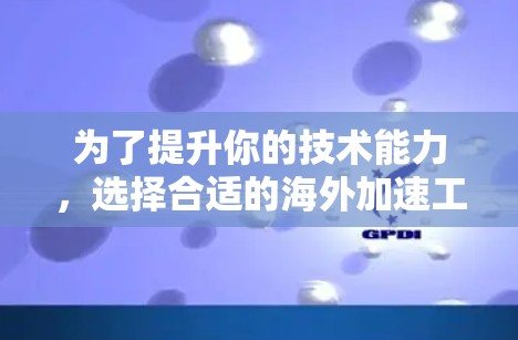 为了提升你的技术能力,选择合适的海外加速工具是一个明智的选择。以下是一个有条理的指南,帮助你高效地完成任务 为了提升你的技术能力,选择合适的海外加速工具是一个明智的选择。以下是一个有条理的指南,帮助你高效地完成任务