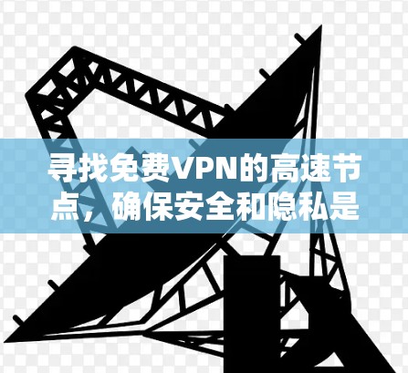 寻找免费VPN的高速节点，确保安全和隐私是关键。以下是一些推荐的平台及其特点，供您参考