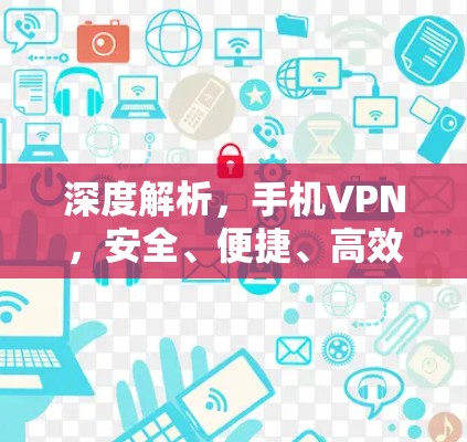 深度解析,手机VPN,安全、便捷、高效,适合所有用户 深度解析,手机VPN,安全、便捷、高效,适合所有用户