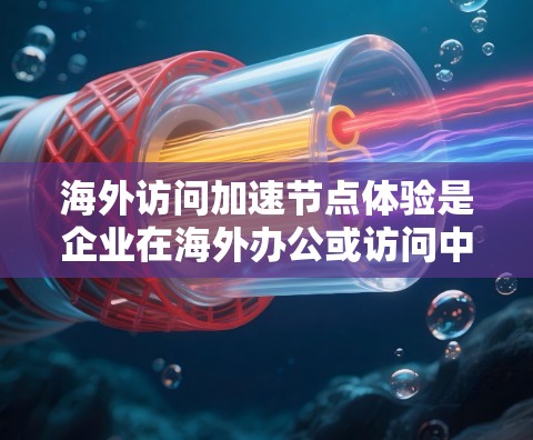海外访问加速节点体验是企业在海外办公或访问中国服务器时,通过使用云服务、加速节点等技术来提升访问速度和效率的必要步骤。以下是一些关键点和解决方案,帮助您优化海外访问体验 海外访问加速节点体验是企业在海外办公或访问中国服务器时,通过使用云服务、加速节点等技术来提升访问速度和效率的必要步骤。以下是一些关键点和解决方案,帮助您优化海外访问体验