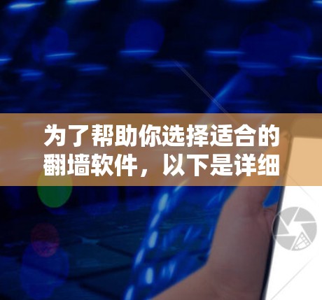 为了帮助你选择适合的翻墙软件,以下是详细的步骤和建议 为了帮助你选择适合的翻墙软件,以下是详细的步骤和建议