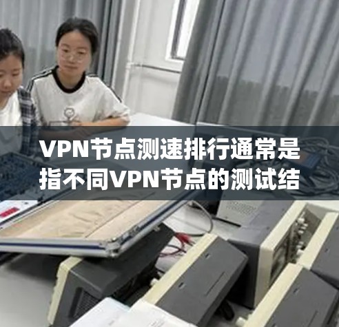 VPN节点测速排行通常是指不同VPN节点的测试结果,通常以每秒千兆比特(Mbps)为单位,代表该节点的网络速度。以下是一些常见的VPN节点和它们的测速表现,供参考 VPN节点测速排行通常是指不同VPN节点的测试结果,通常以每秒千兆比特(Mbps)为单位,代表该节点的网络速度。以下是一些常见的VPN节点和它们的测速表现,供参考