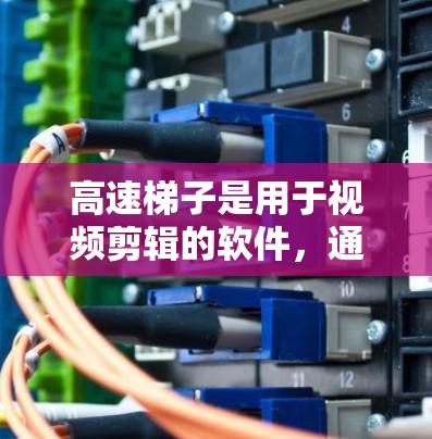 高速梯子是用于视频剪辑的软件，通常用于制作和调整视频内容。以下是快速下载高速梯子软件的步骤