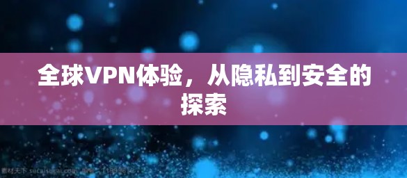 全球VPN体验,从隐私到安全的探索 全球VPN体验,从隐私到安全的探索