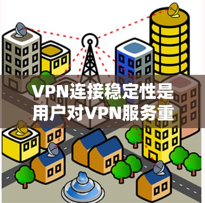 VPN连接稳定性是用户对VPN服务重要性的考量之一。以下是针对VPN连接稳定性的评测和分析 VPN连接稳定性是用户对VPN服务重要性的考量之一。以下是针对VPN连接稳定性的评测和分析