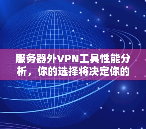 服务器外VPN工具性能分析,你的选择将决定你的未来 服务器外VPN工具性能分析,你的选择将决定你的未来