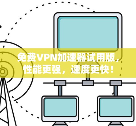 免费VPN加速器试用版,性能更强,速度更快! 免费VPN加速器试用版,性能更强,速度更快!