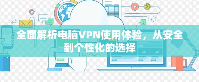 全面解析电脑VPN使用体验,从安全到个性化的选择 全面解析电脑VPN使用体验,从安全到个性化的选择
